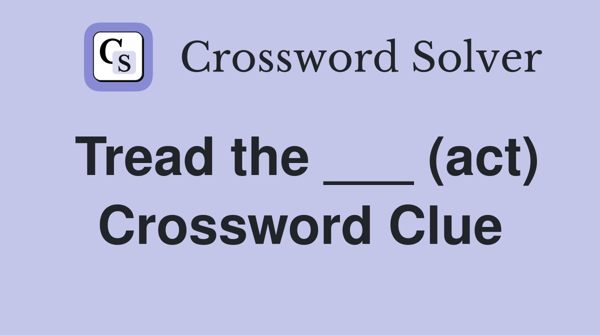 Tread the ___ (act) Crossword Clue