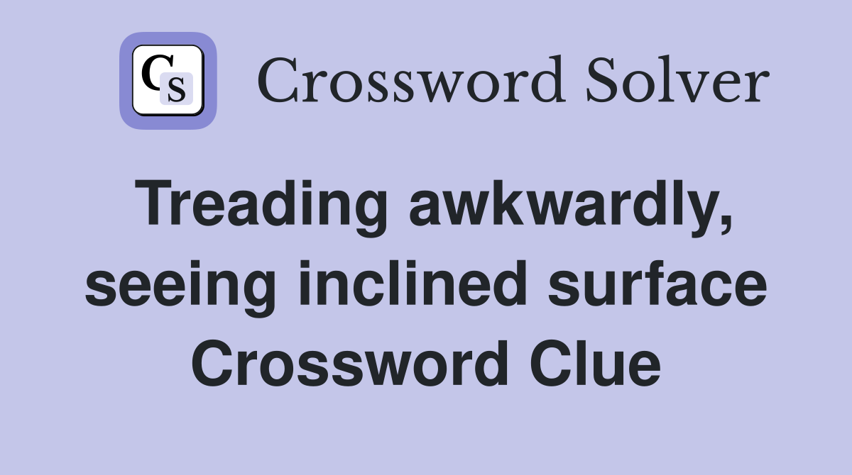 Treading awkwardly, seeing inclined surface Crossword Clue