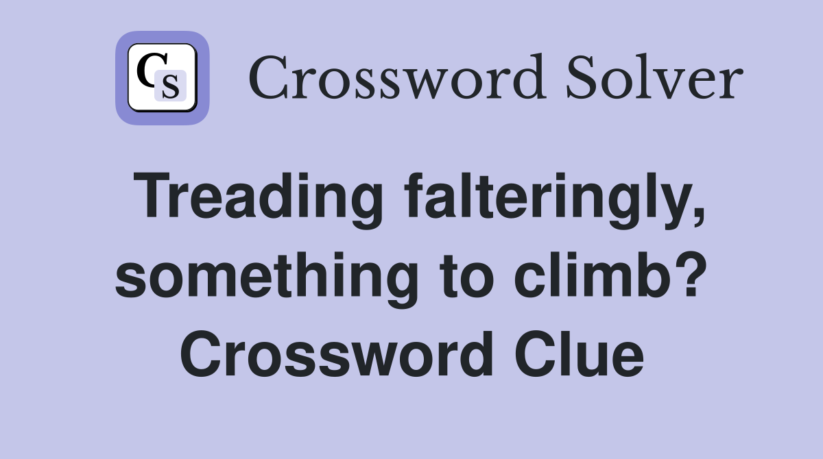 Treading falteringly, something to climb? Crossword Clue