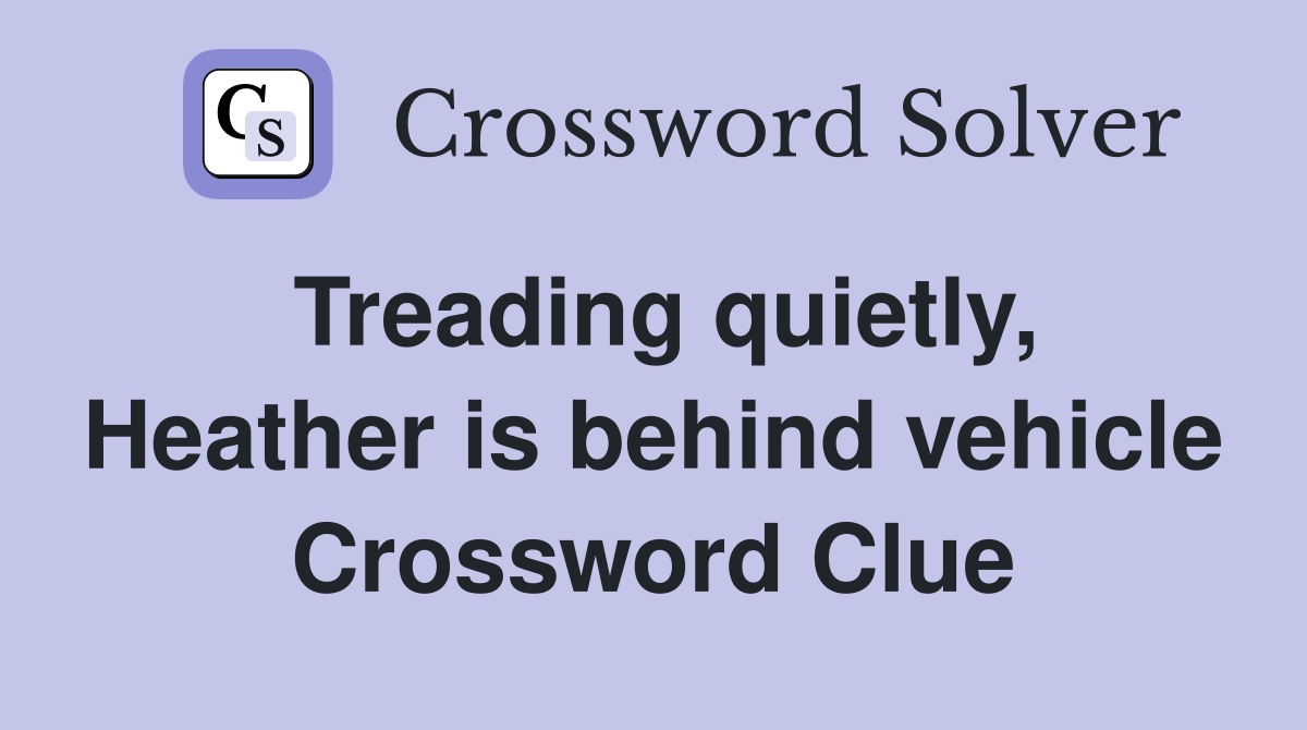 Treading quietly, Heather is behind vehicle Crossword Clue