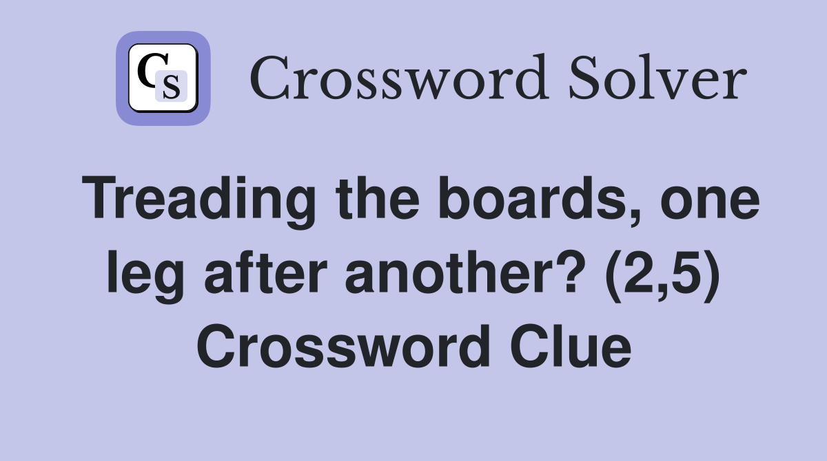 Treading the boards, one leg after another? (2,5) Crossword Clue
