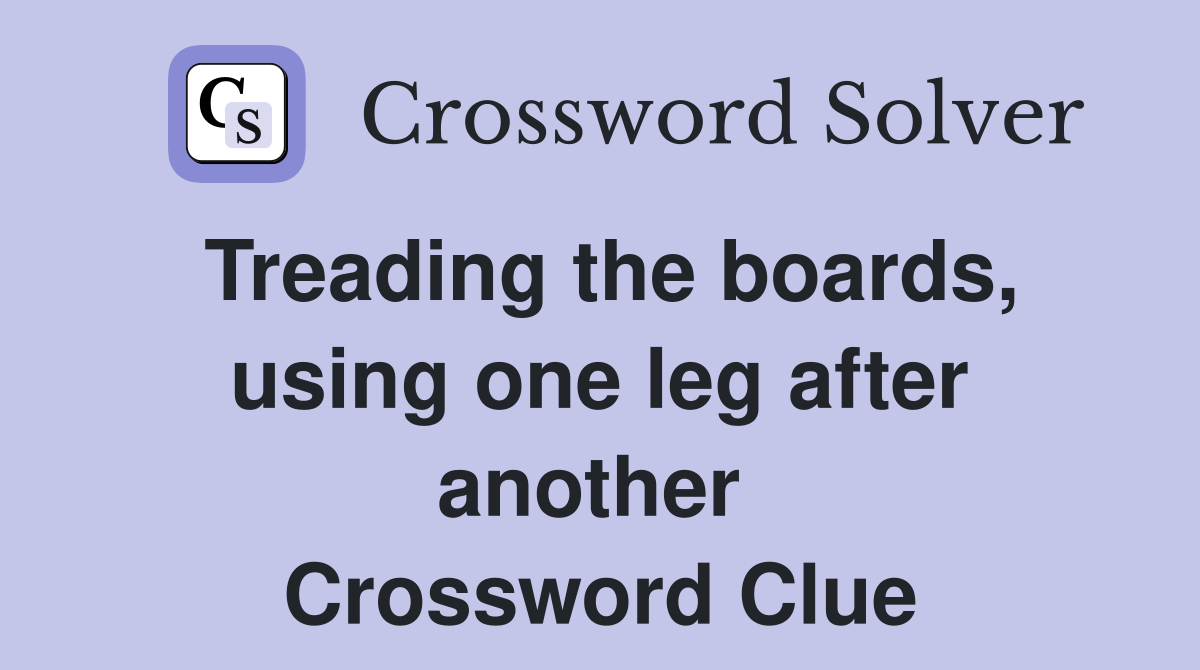 Treading the boards, using one leg after another  Crossword Clue