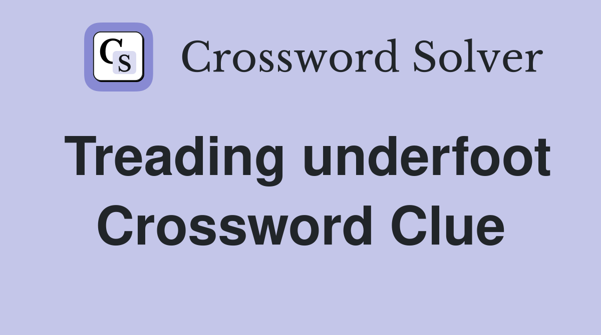 Treading underfoot Crossword Clue