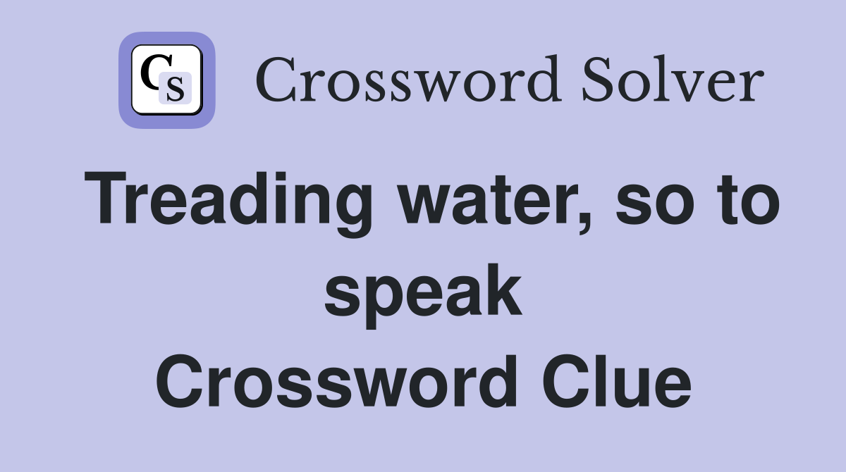 Treading water, so to speak Crossword Clue