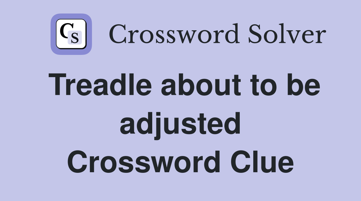 Treadle about to be adjusted Crossword Clue
