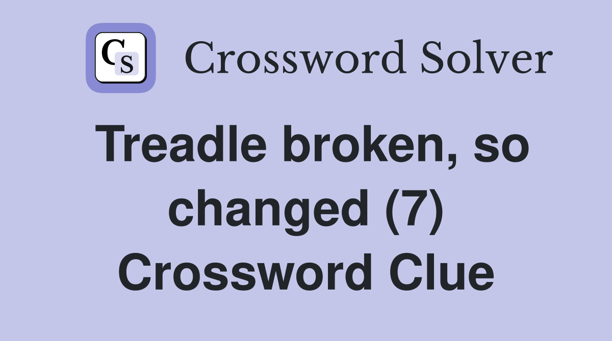 Treadle broken, so changed (7) Crossword Clue