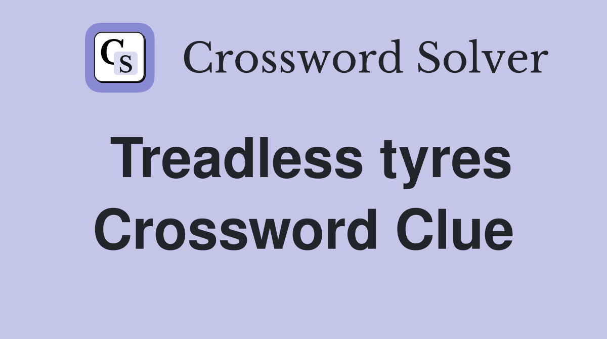 Treadless tyres Crossword Clue