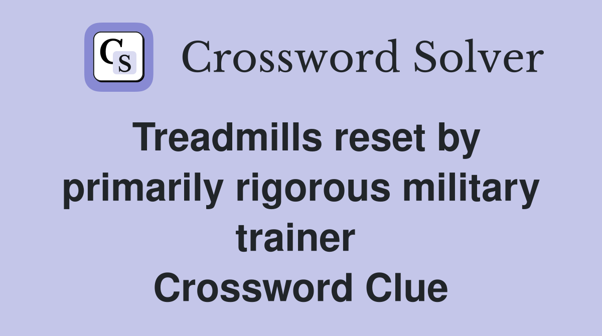 Treadmills reset by primarily rigorous military trainer  Crossword Clue