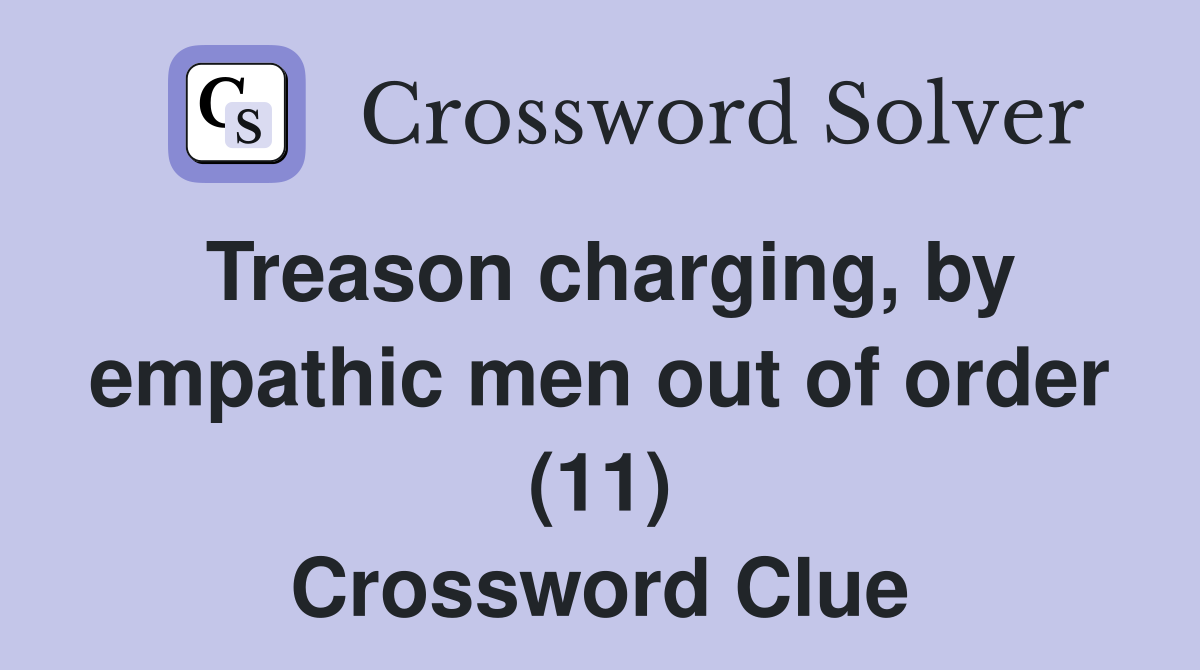 Treason charging, by empathic men out of order (11) Crossword Clue
