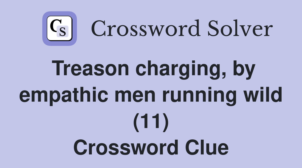 Treason charging, by empathic men running wild (11) Crossword Clue