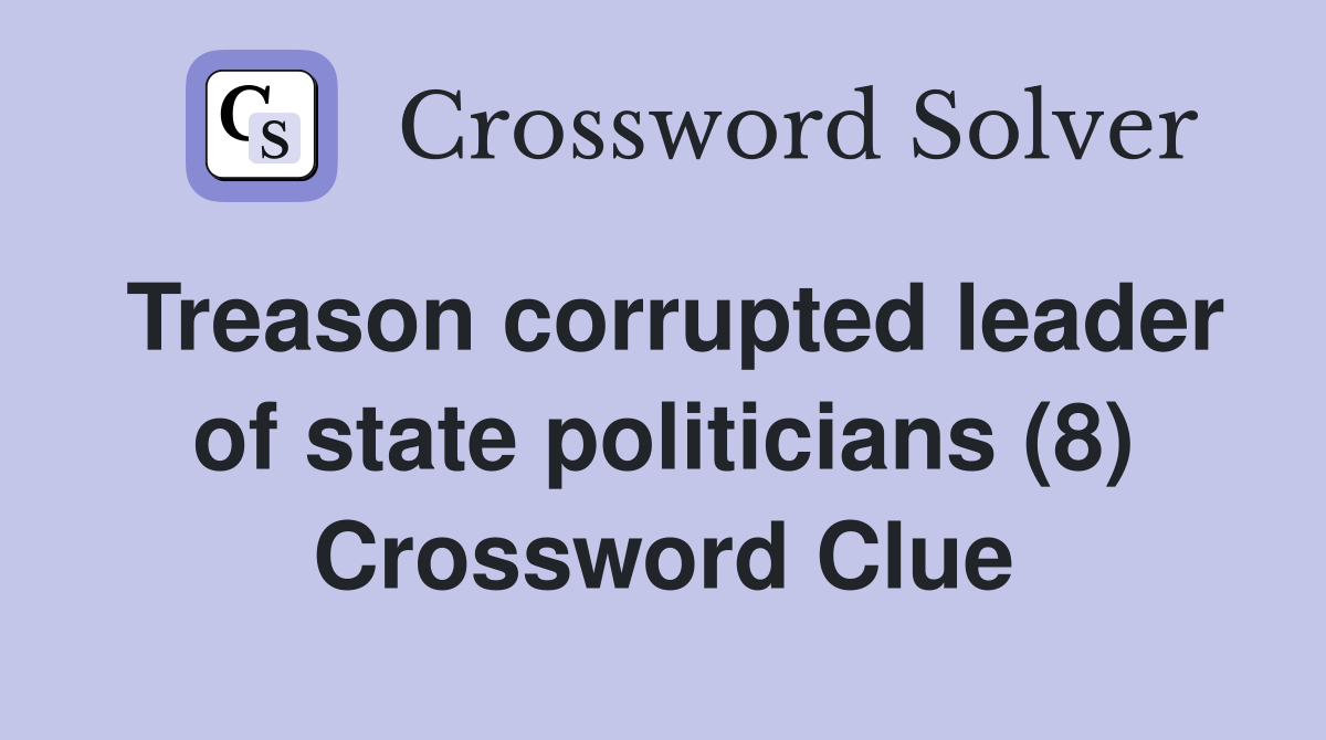 Treason corrupted leader of state politicians (8) Crossword Clue