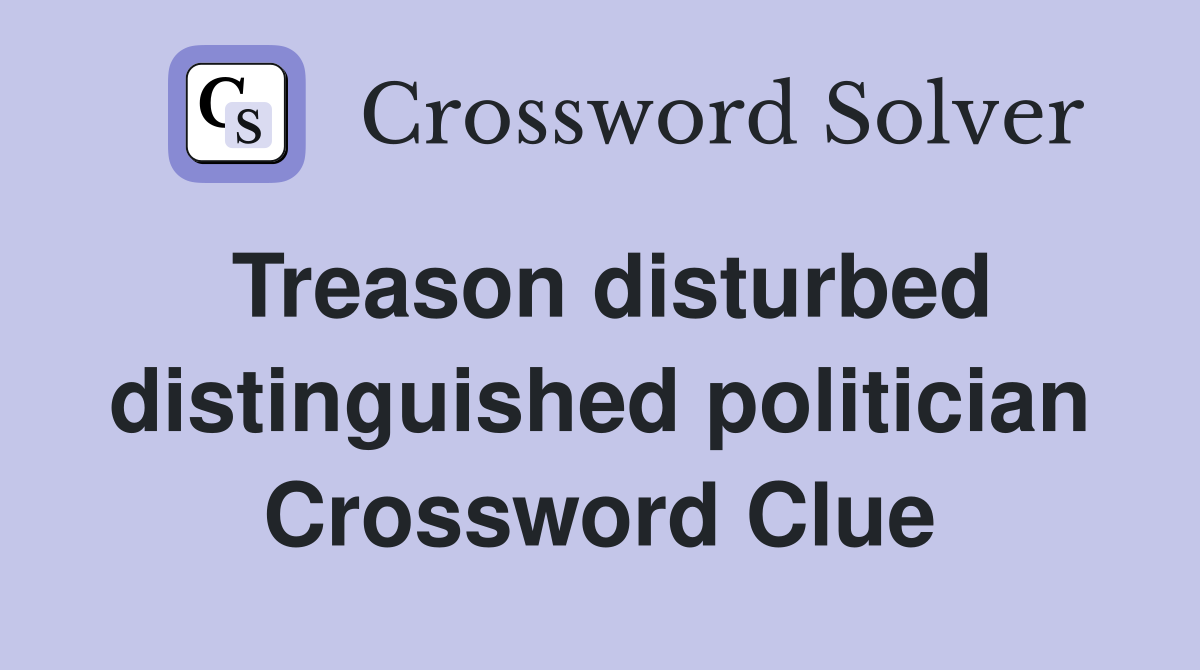 Treason disturbed distinguished politician Crossword Clue
