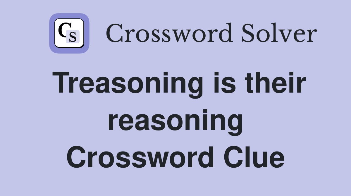 Treasoning is their reasoning Crossword Clue