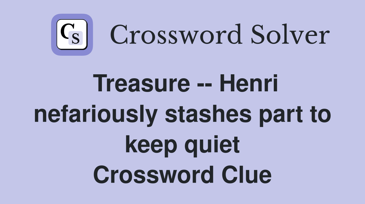 Treasure -- Henri nefariously stashes part to keep quiet Crossword Clue