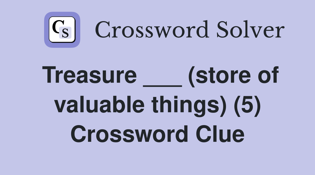 Treasure ___ (store of valuable things) (5) Crossword Clue