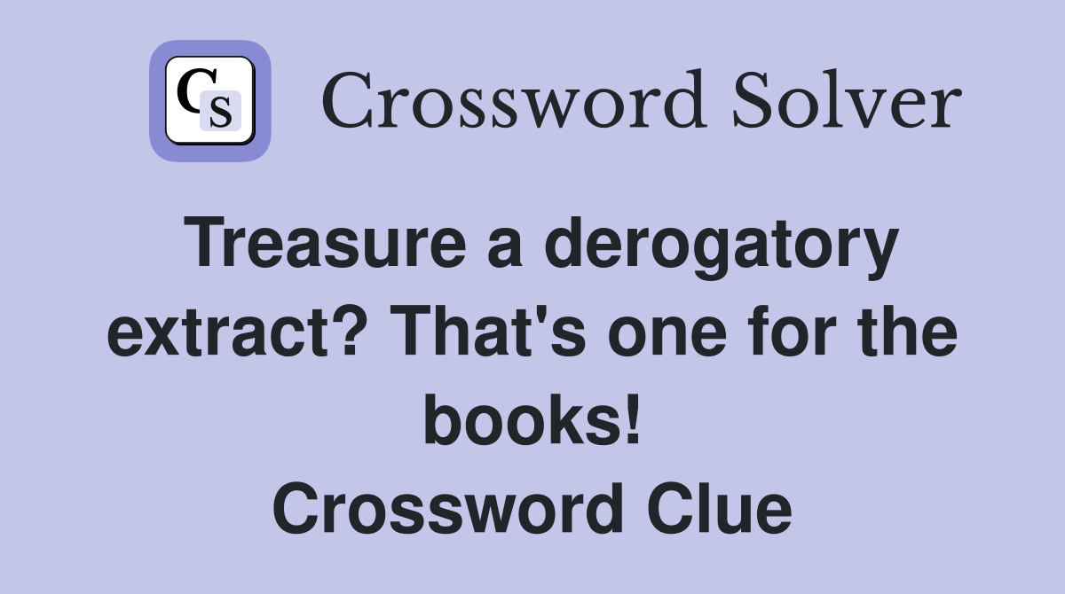 Treasure a derogatory extract? That's one for the books! Crossword Clue