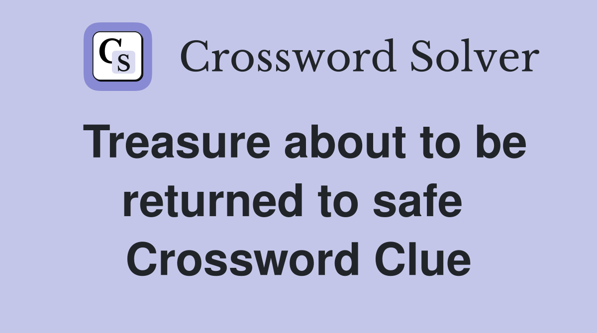 Treasure about to be returned to safe  Crossword Clue