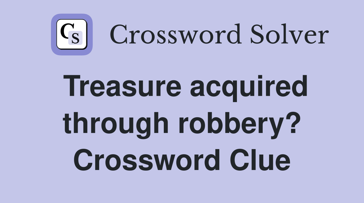 Treasure acquired through robbery? Crossword Clue