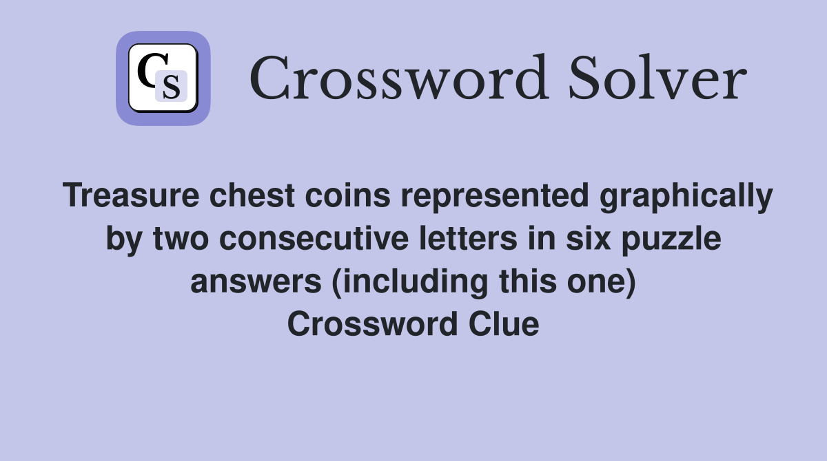 Treasure chest coins represented graphically by two consecutive letters in six puzzle answers (including this one) Crossword Clue