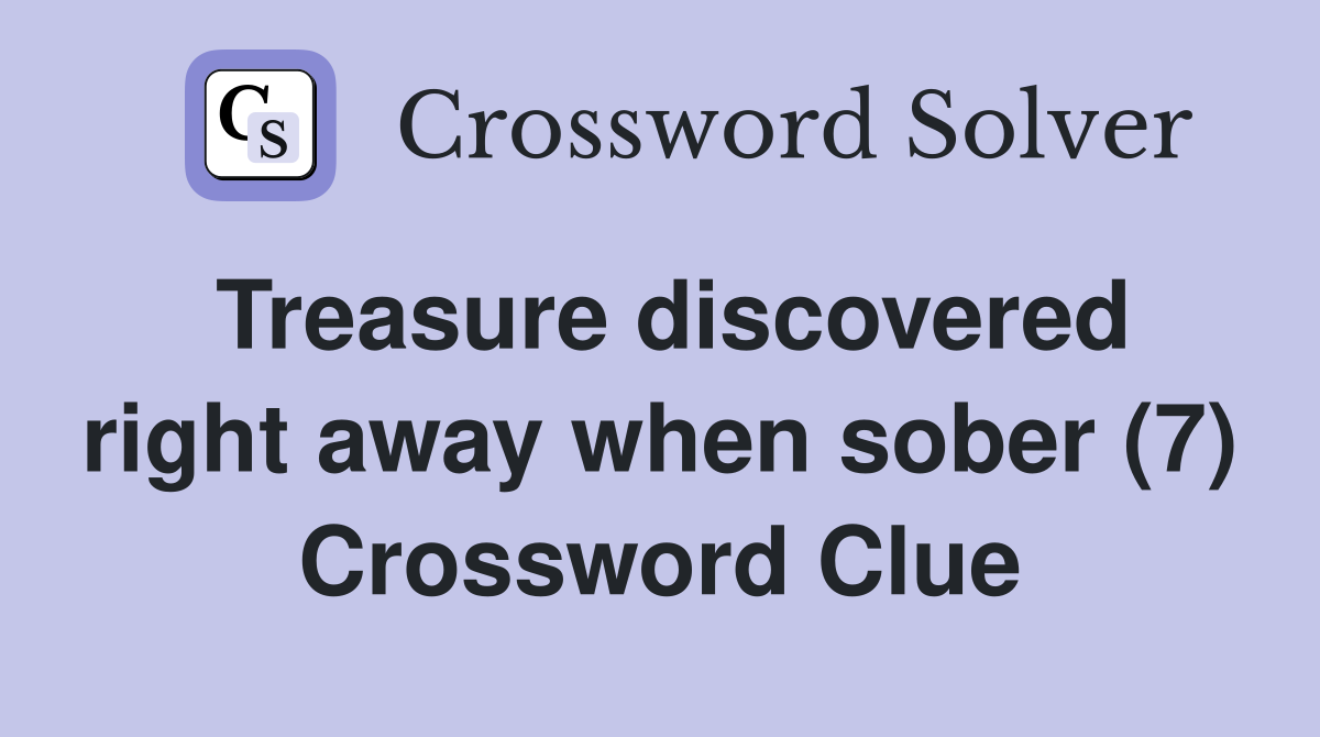Treasure discovered right away when sober (7) Crossword Clue