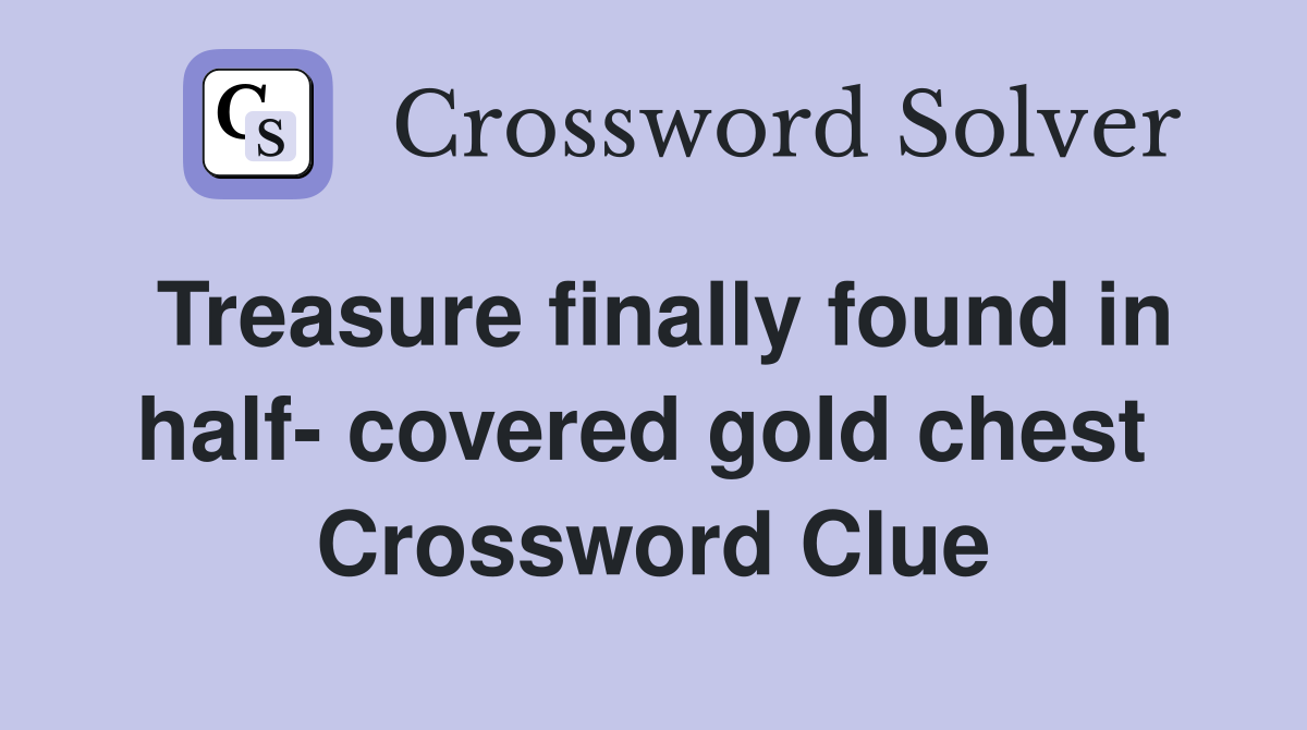 Treasure finally found in half- covered gold chest  Crossword Clue
