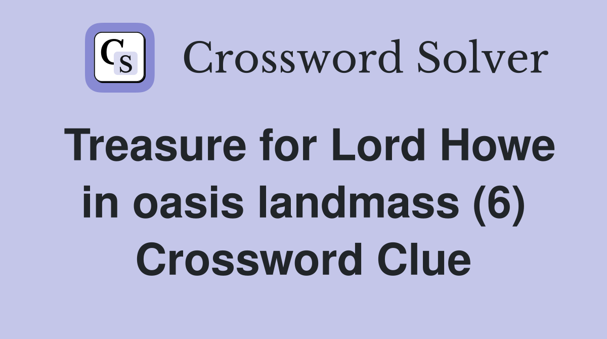 Treasure for Lord Howe in oasis landmass (6) Crossword Clue