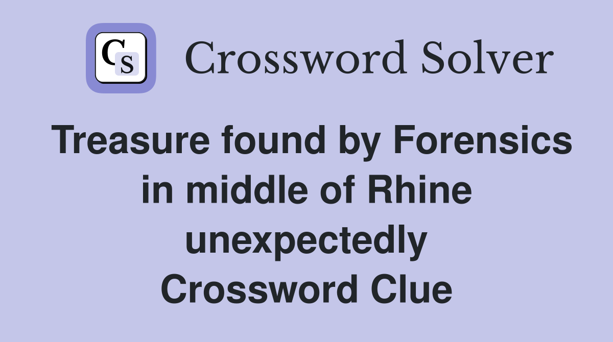 Treasure found by Forensics in middle of Rhine unexpectedly Crossword Clue