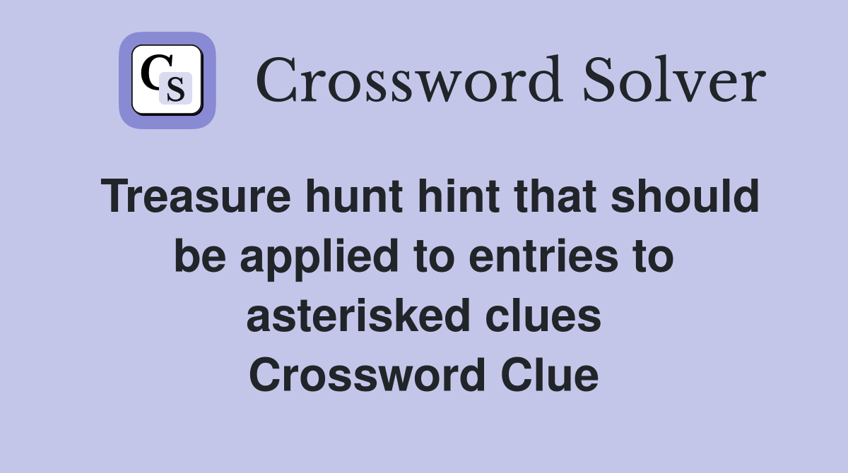 Treasure hunt hint that should be applied to entries to asterisked clues Crossword Clue