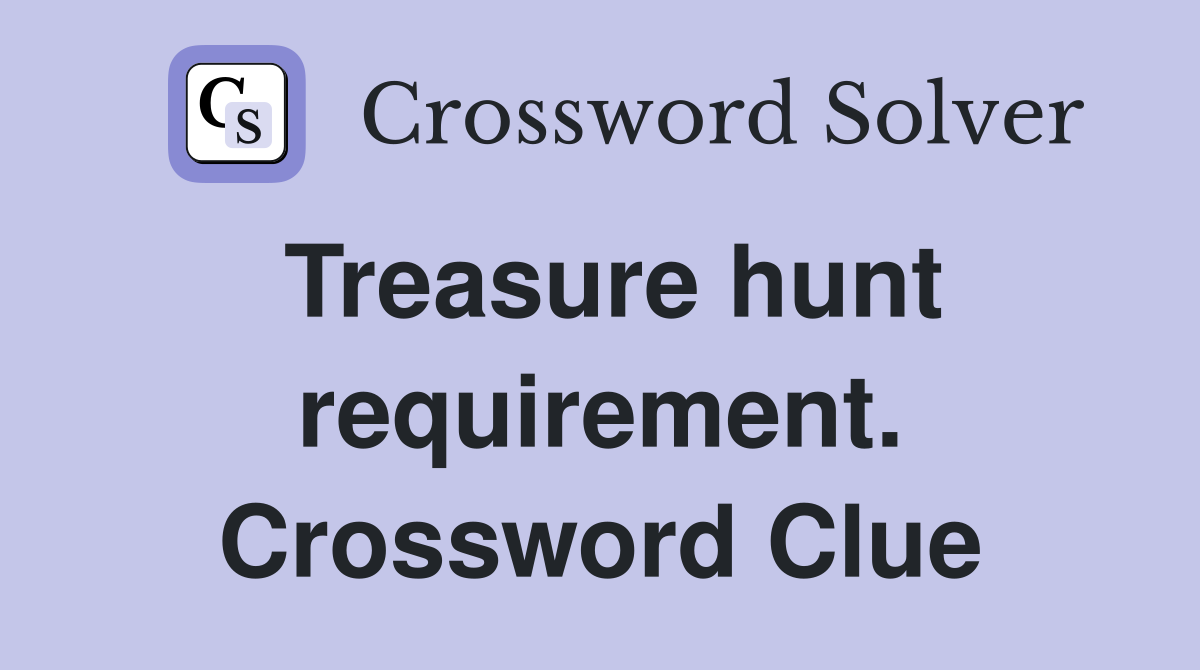 Treasure hunt requirement. Crossword Clue