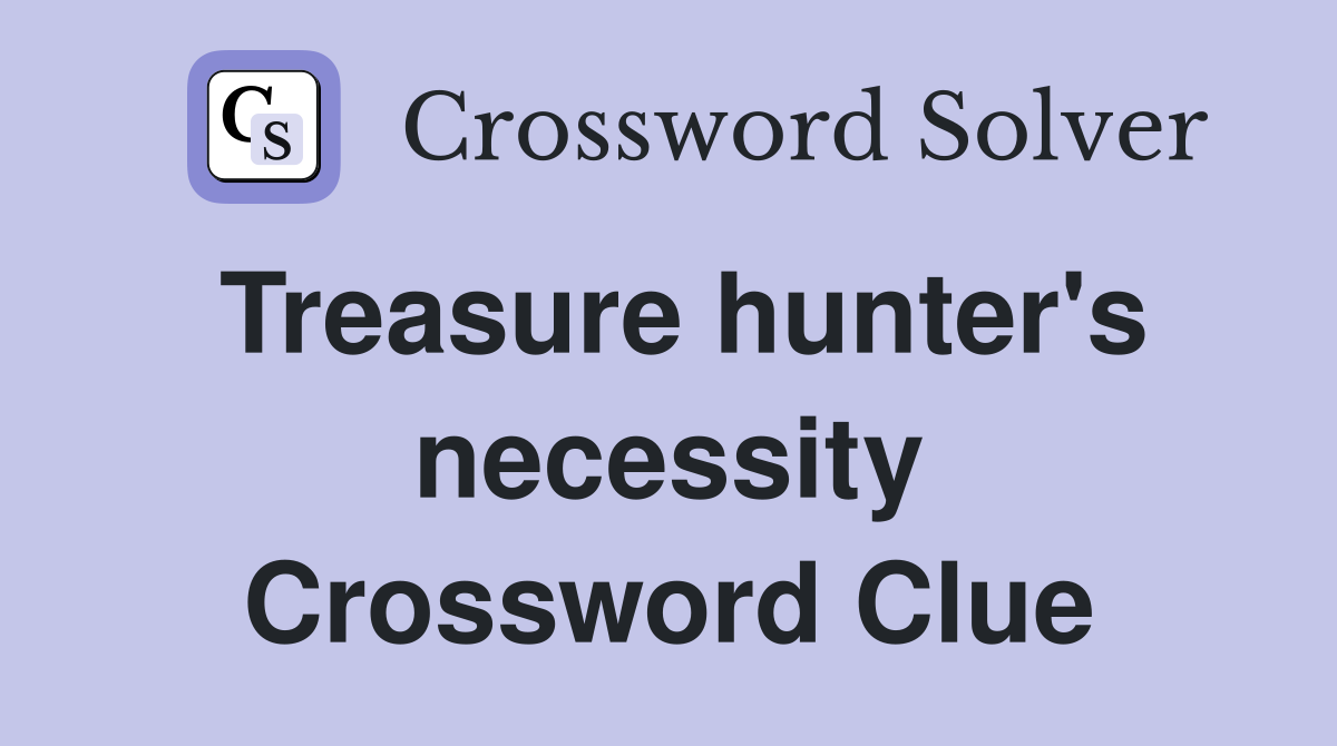 Treasure hunter's necessity Crossword Clue
