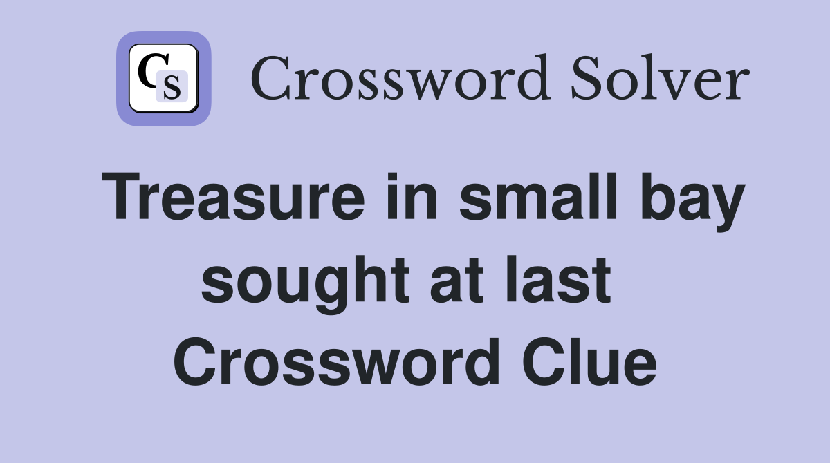 Treasure in small bay sought at last  Crossword Clue