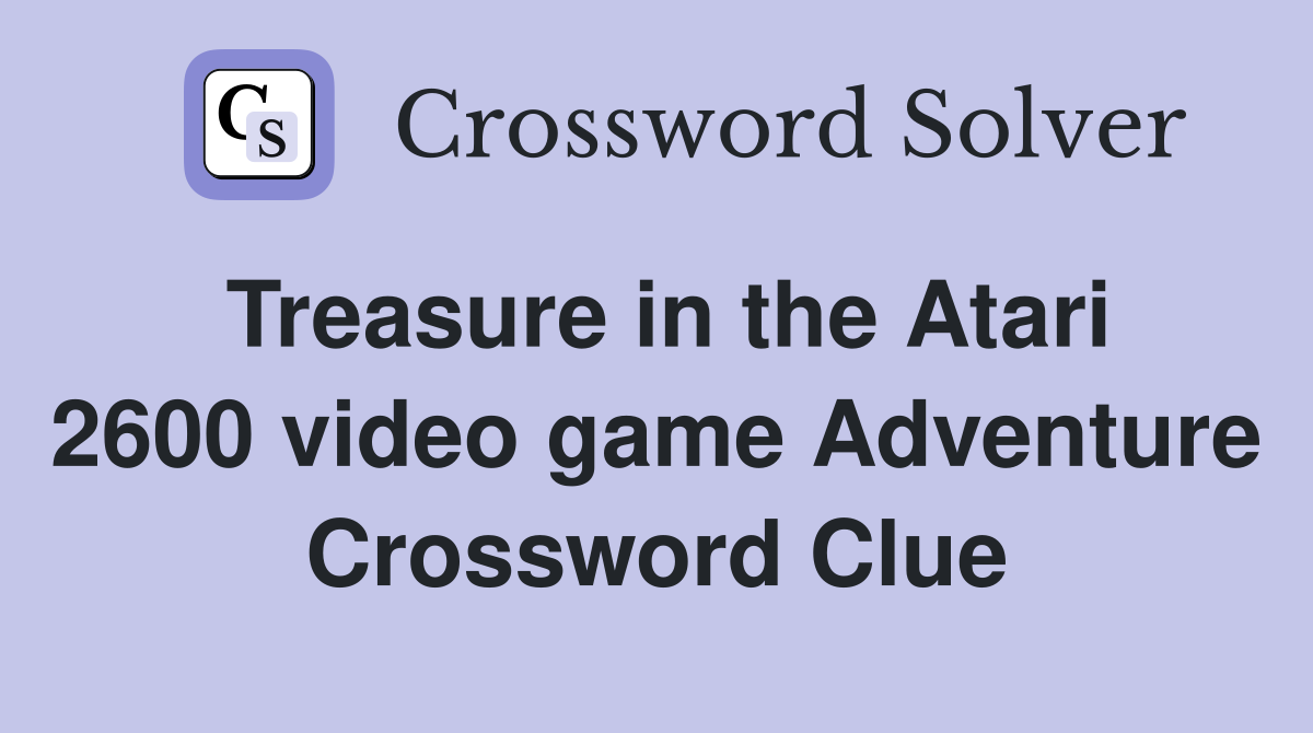 Treasure in the Atari 2600 video game Adventure Crossword Clue