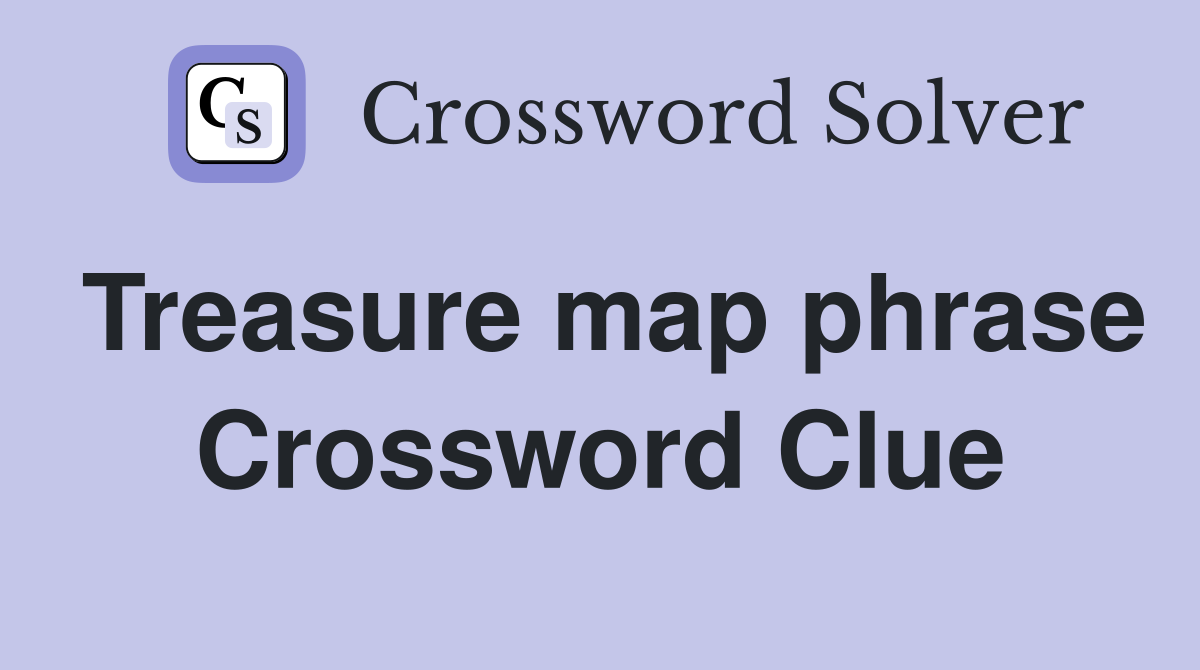 Treasure map phrase Crossword Clue