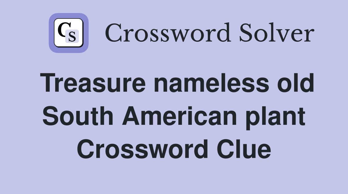 Treasure nameless old South American plant Crossword Clue