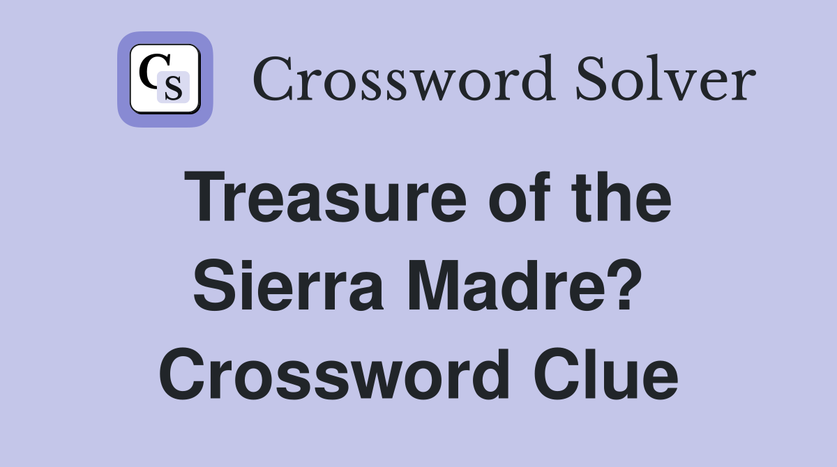 Treasure of the Sierra Madre? Crossword Clue