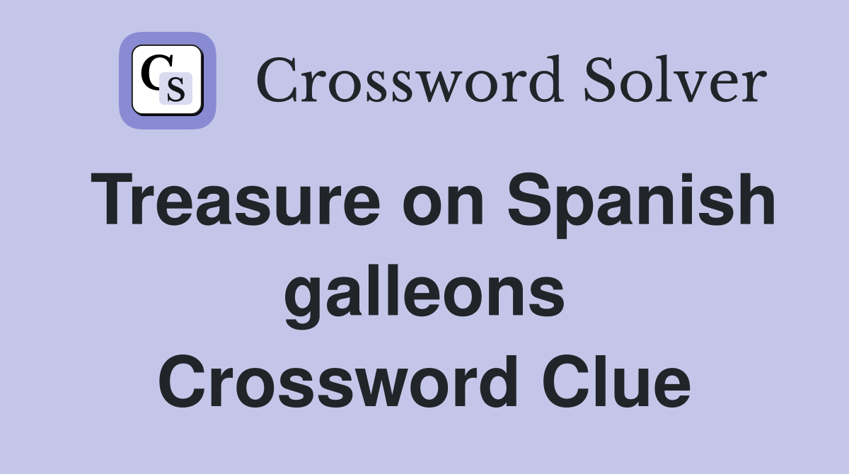 Treasure on Spanish galleons Crossword Clue