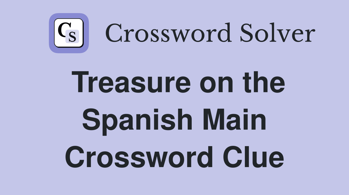 Treasure on the Spanish Main Crossword Clue