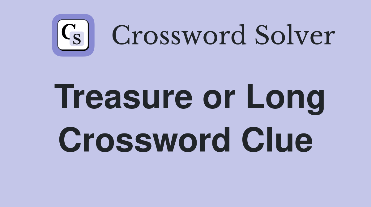 Treasure or Long Crossword Clue