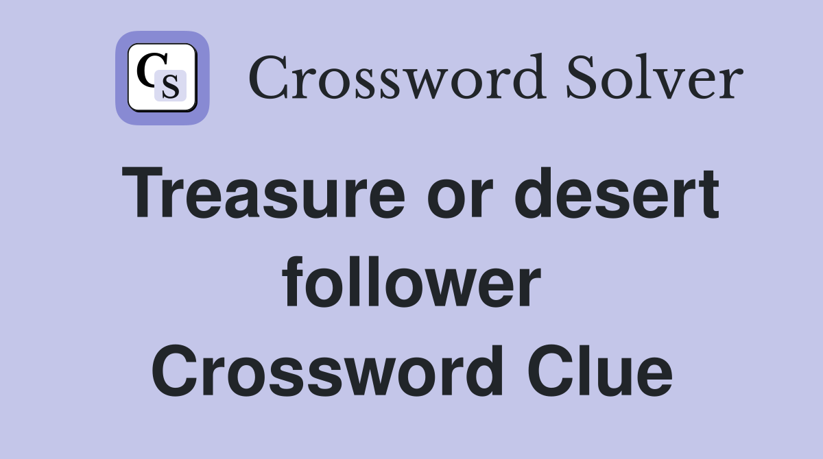Treasure or desert follower Crossword Clue