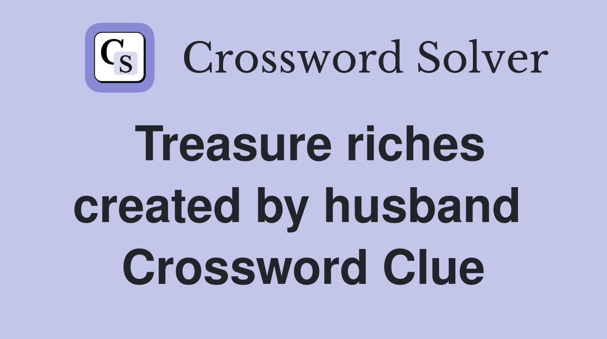 Treasure riches created by husband  Crossword Clue