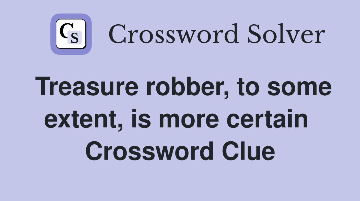 Treasure robber, to some extent, is more certain  Crossword Clue