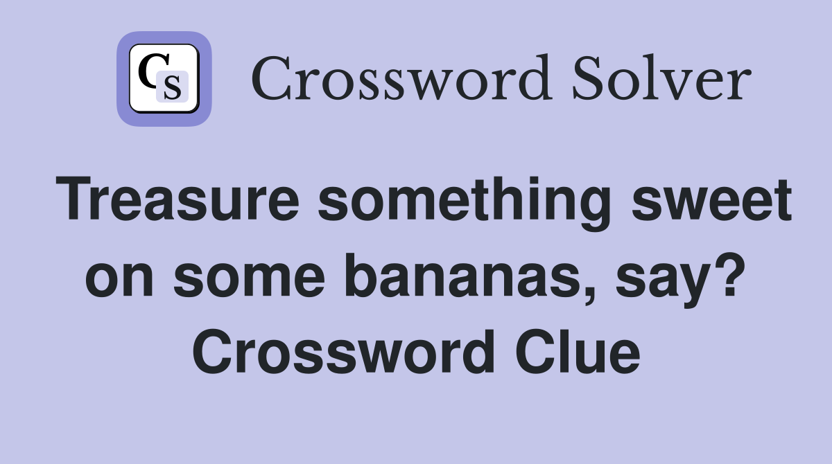 Treasure something sweet on some bananas, say? Crossword Clue