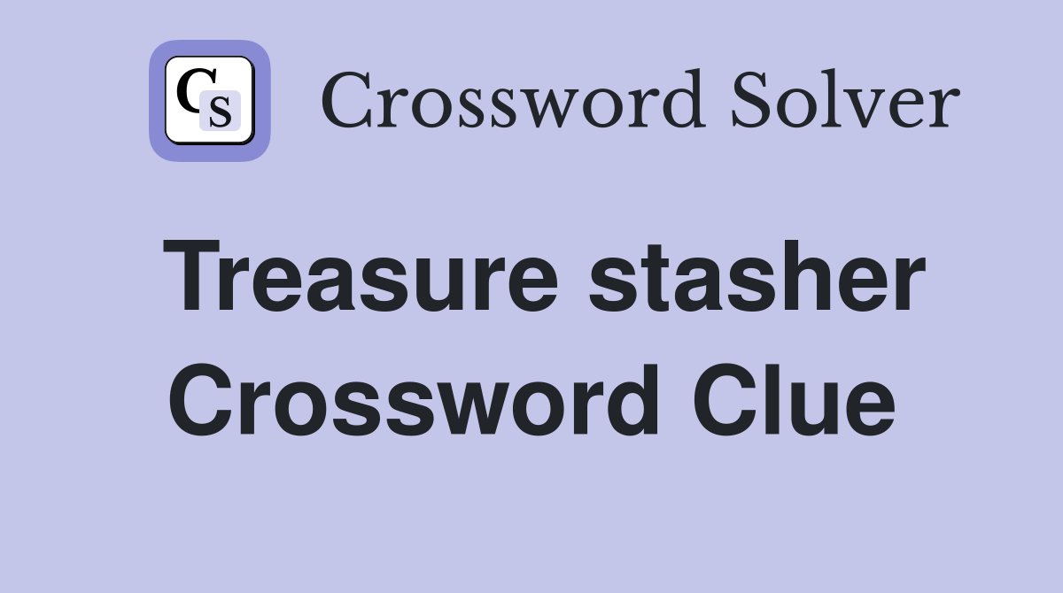 Treasure stasher Crossword Clue
