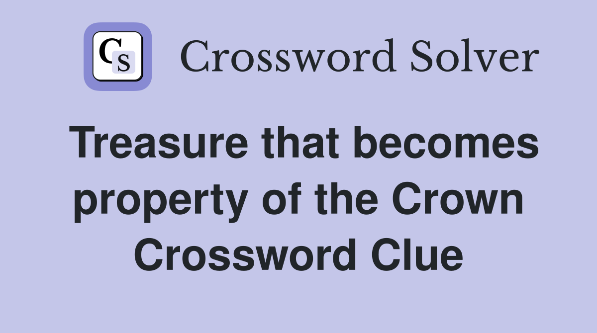 Treasure that becomes property of the Crown Crossword Clue