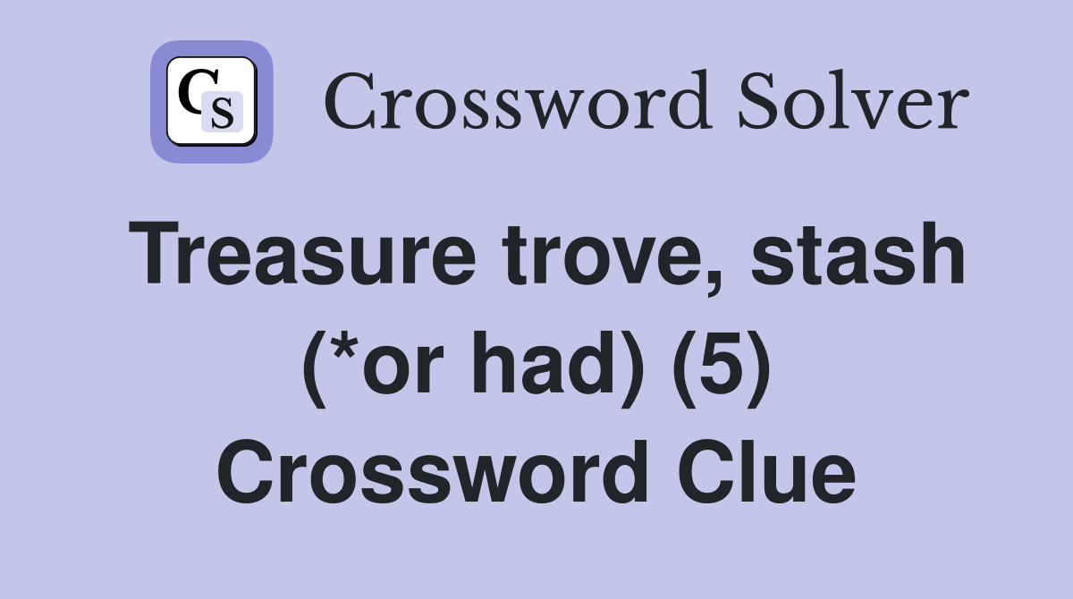 Treasure trove, stash (*or had) (5) Crossword Clue