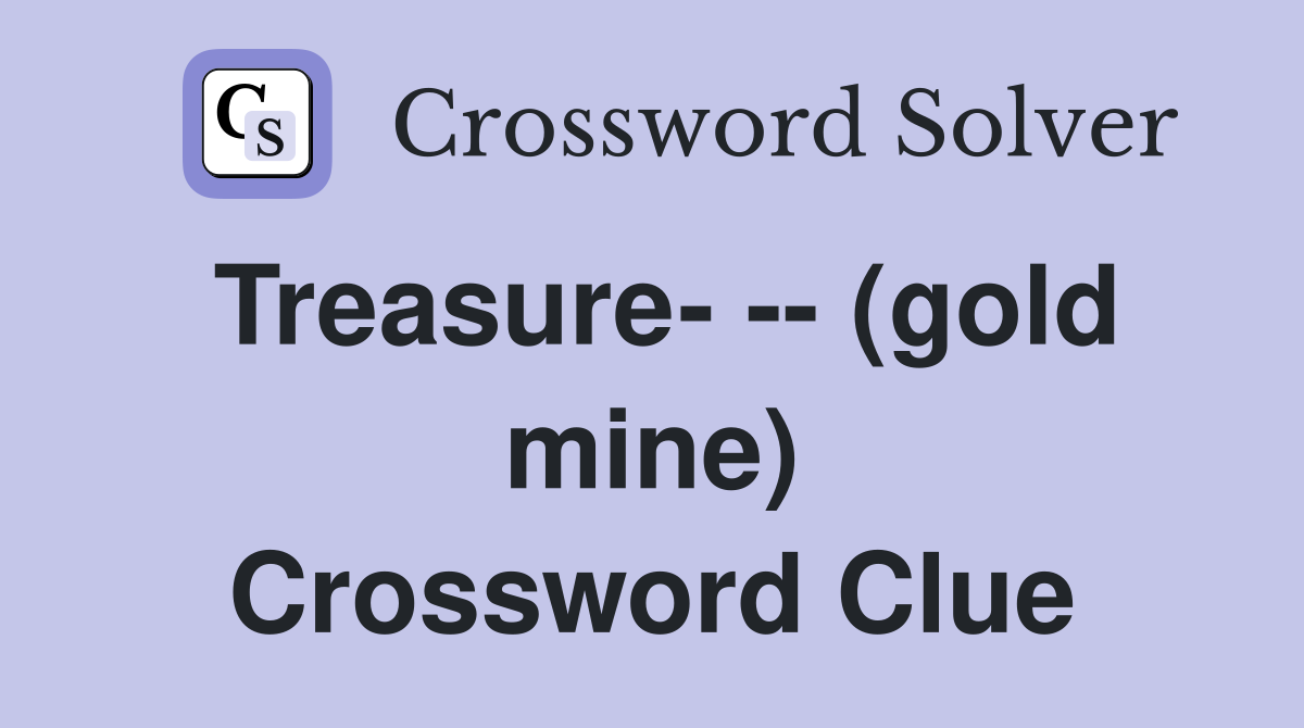 Treasure- -- (gold mine) Crossword Clue