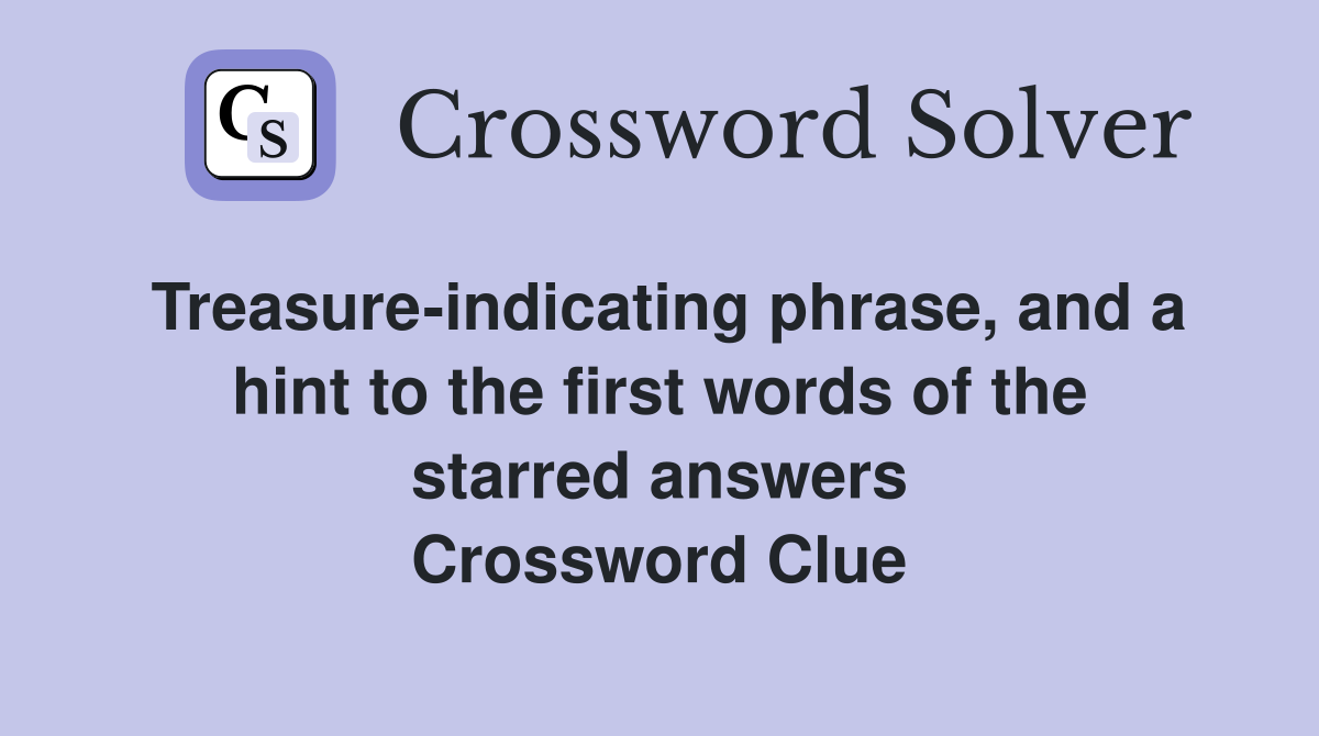 Treasure-indicating phrase, and a hint to the first words of the starred answers Crossword Clue