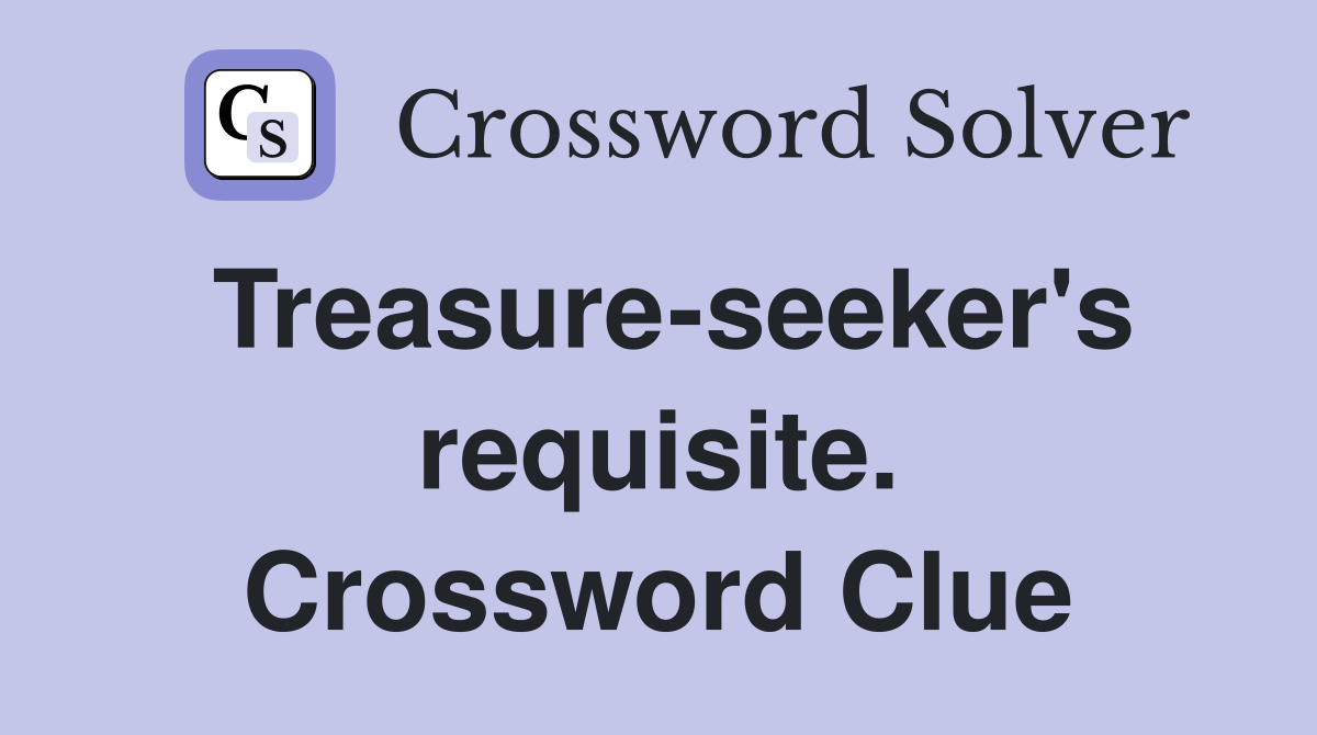 Treasure-seeker's requisite. Crossword Clue