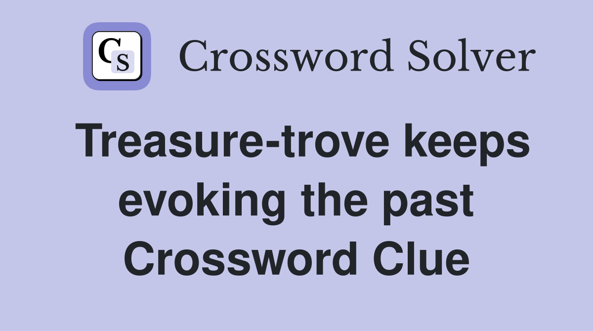 Treasure-trove keeps evoking the past Crossword Clue