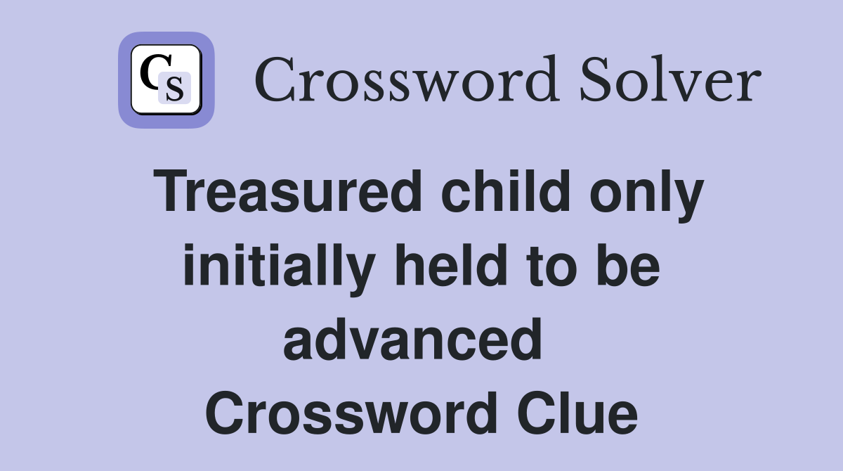 Treasured child only initially held to be advanced  Crossword Clue